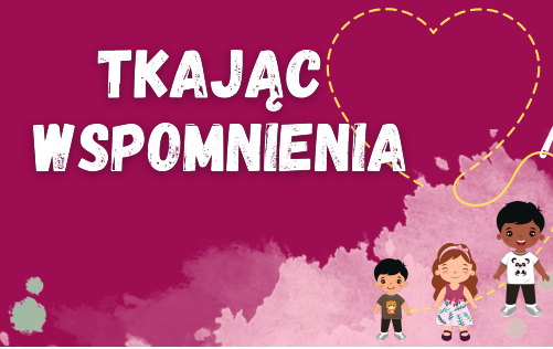 Zdjęcie do TKAJĄC WSPOMNIENIA - cykl spotkań tematycznych dla dzieci i młodzieży w wieku szkolnym